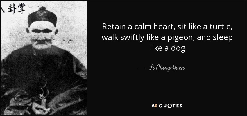 Retain a calm heart, sit like a turtle, walk swiftly like a pigeon, and sleep like a dog - Li Ching-Yuen