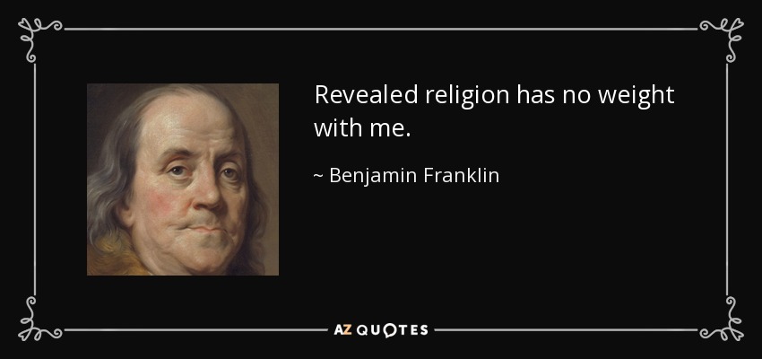Revealed religion has no weight with me. - Benjamin Franklin