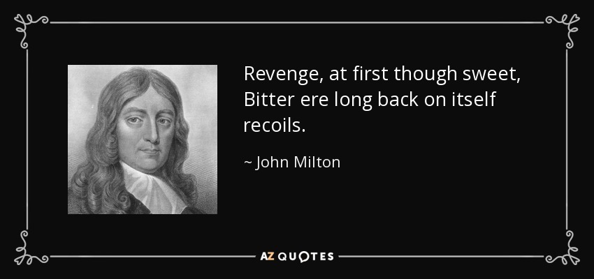 Revenge, at first though sweet, Bitter ere long back on itself recoils. - John Milton