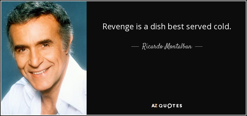 Revenge is a dish best served cold. - Ricardo Montalban