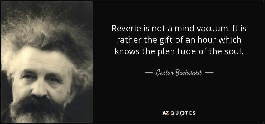 Reverie is not a mind vacuum. It is rather the gift of an hour which knows the plenitude of the soul. - Gaston Bachelard