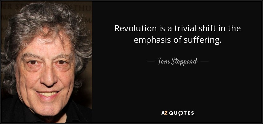 Revolution is a trivial shift in the emphasis of suffering. - Tom Stoppard