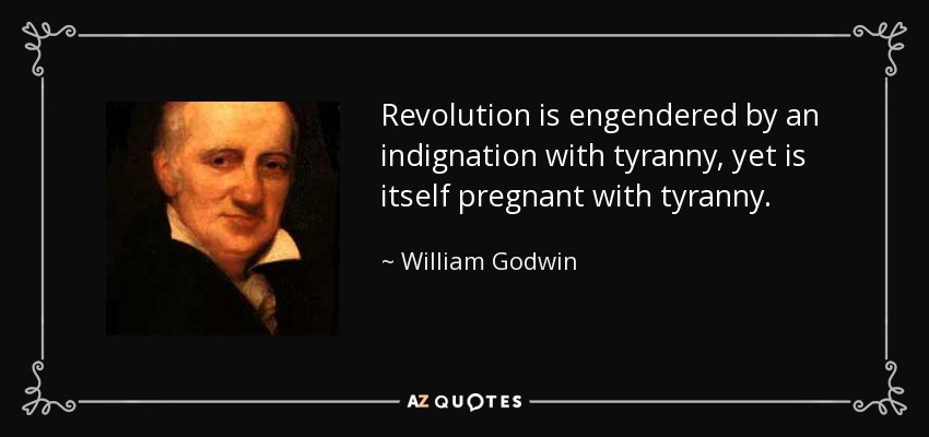 Revolution is engendered by an indignation with tyranny, yet is itself pregnant with tyranny. - William Godwin