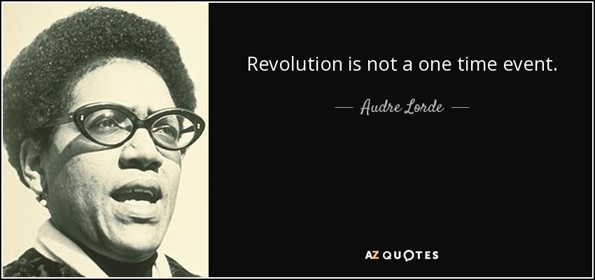 Revolution is not a one time event. - Audre Lorde