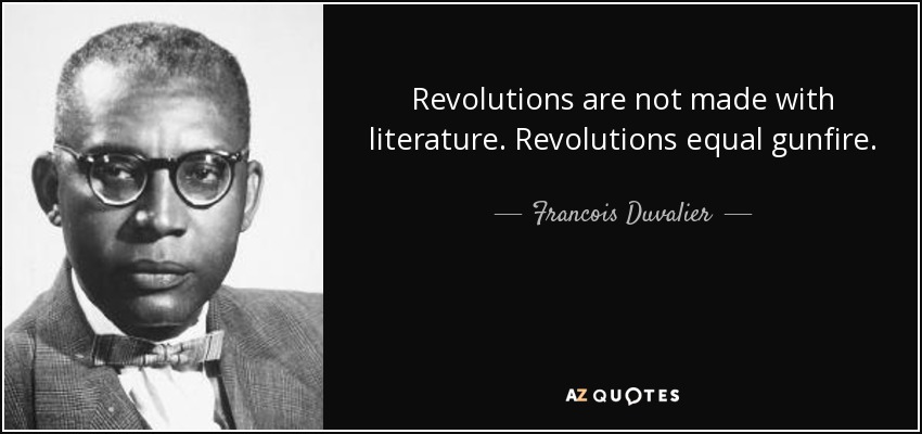 Revolutions are not made with literature. Revolutions equal gunfire. - Francois Duvalier