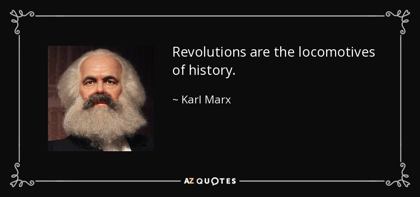 Revolutions are the locomotives of history. - Karl Marx