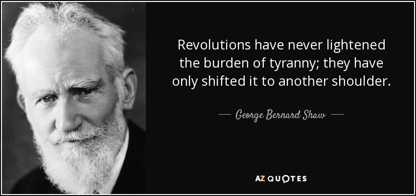 Revolutions have never lightened the burden of tyranny; they have only shifted it to another shoulder. - George Bernard Shaw