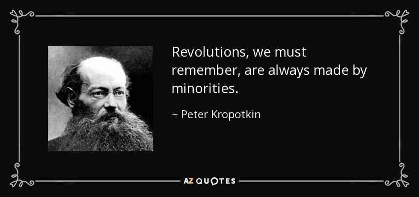 Revolutions, we must remember, are always made by minorities. - Peter Kropotkin