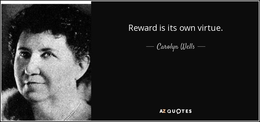 Reward is its own virtue. - Carolyn Wells
