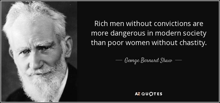 Rich men without convictions are more dangerous in modern society than poor women without chastity. - George Bernard Shaw