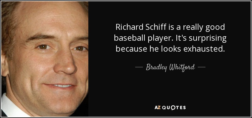 Richard Schiff is a really good baseball player. It's surprising because he looks exhausted. - Bradley Whitford