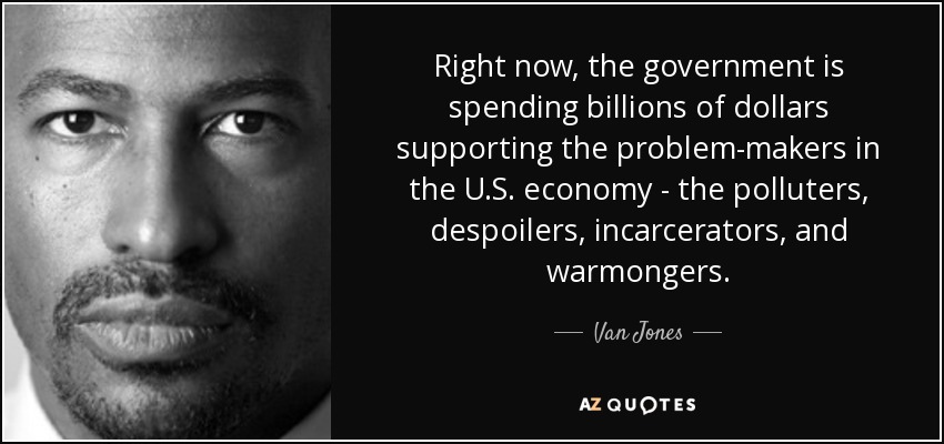 Right now, the government is spending billions of dollars supporting the problem-makers in the U.S. economy - the polluters, despoilers, incarcerators, and warmongers. - Van Jones