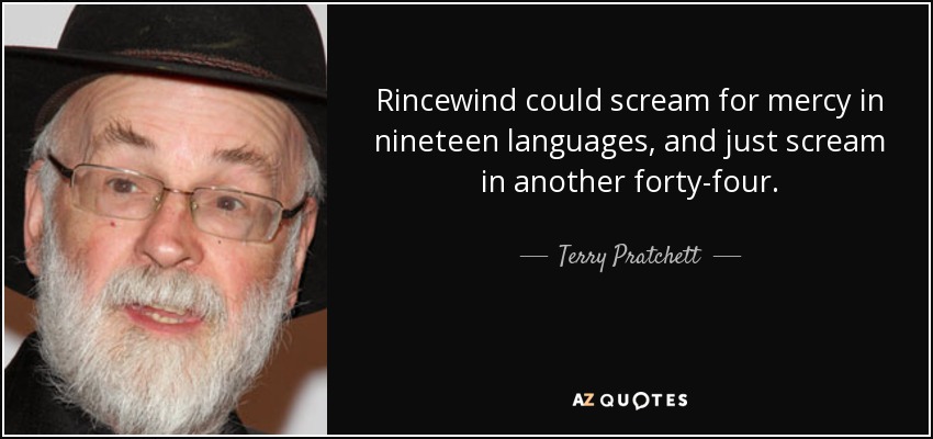 Rincewind could scream for mercy in nineteen languages, and just scream in another forty-four. - Terry Pratchett