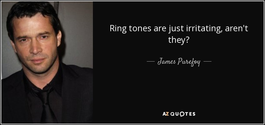 Ring tones are just irritating, aren't they? - James Purefoy