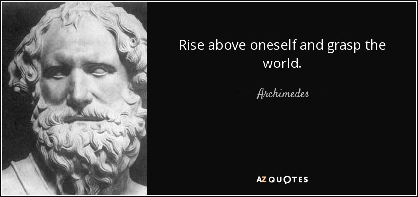 Rise above oneself and grasp the world. - Archimedes