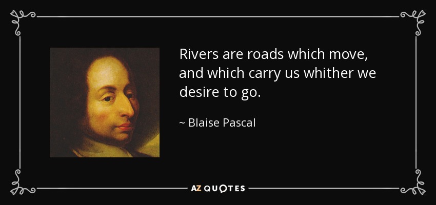 Rivers are roads which move, and which carry us whither we desire to go. - Blaise Pascal