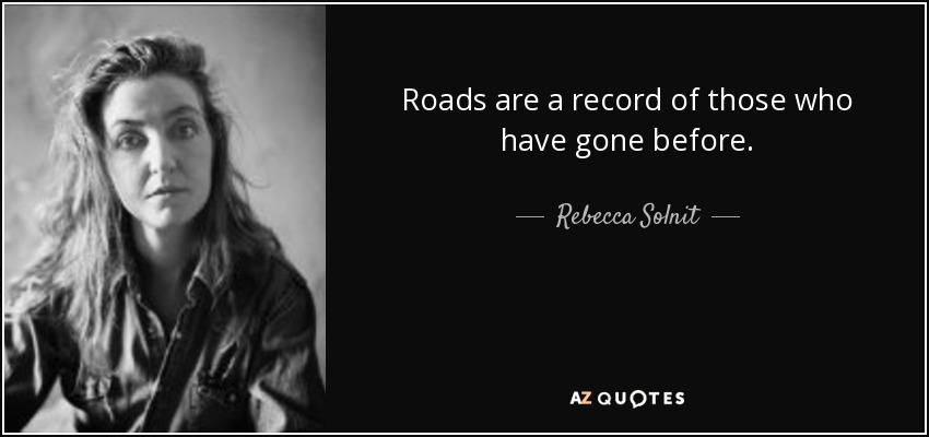 Roads are a record of those who have gone before. - Rebecca Solnit