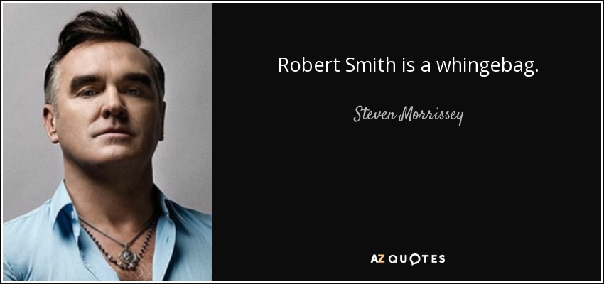 Robert Smith is a whingebag. - Steven Morrissey