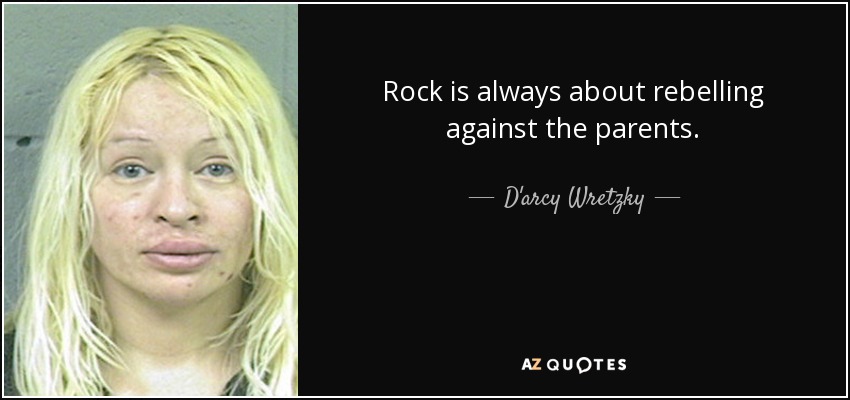 Rock is always about rebelling against the parents. - D'arcy Wretzky