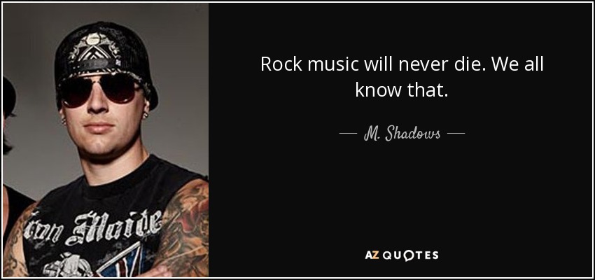 Rock music will never die. We all know that. - M. Shadows