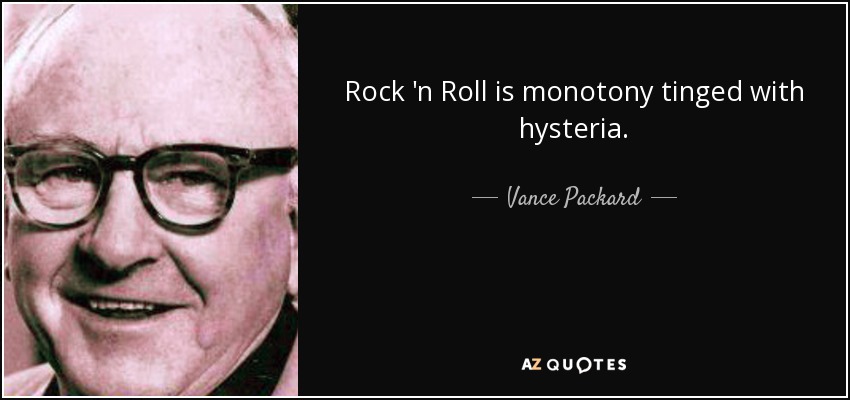 Rock 'n Roll is monotony tinged with hysteria. - Vance Packard