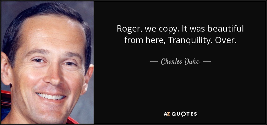 Roger, we copy. It was beautiful from here, Tranquility. Over. - Charles Duke
