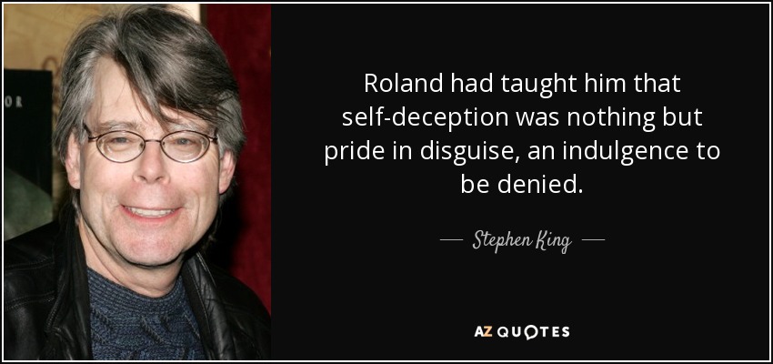 Roland had taught him that self-deception was nothing but pride in disguise, an indulgence to be denied. - Stephen King