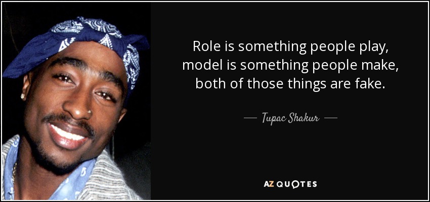 Role is something people play, model is something people make, both of those things are fake. - Tupac Shakur