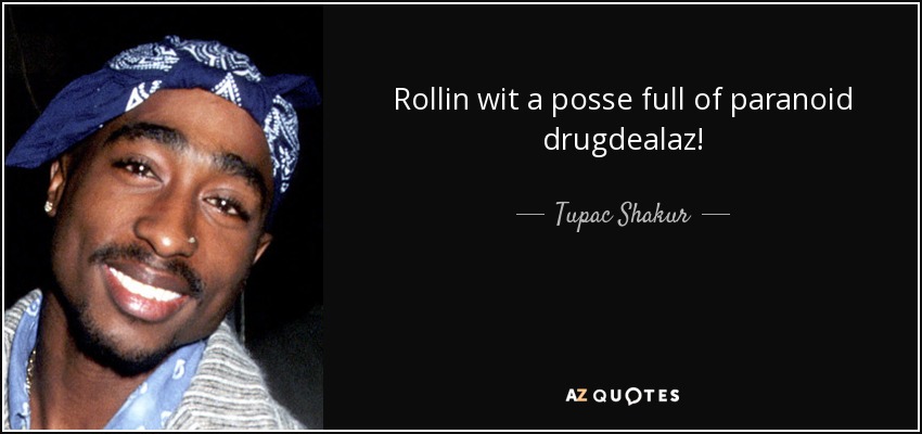 Rollin wit a posse full of paranoid drugdealaz! - Tupac Shakur