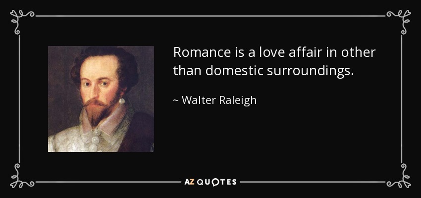 Romance is a love affair in other than domestic surroundings. - Walter Raleigh