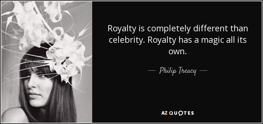 Royalty is completely different than celebrity. Royalty has a magic all its own. - Philip Treacy