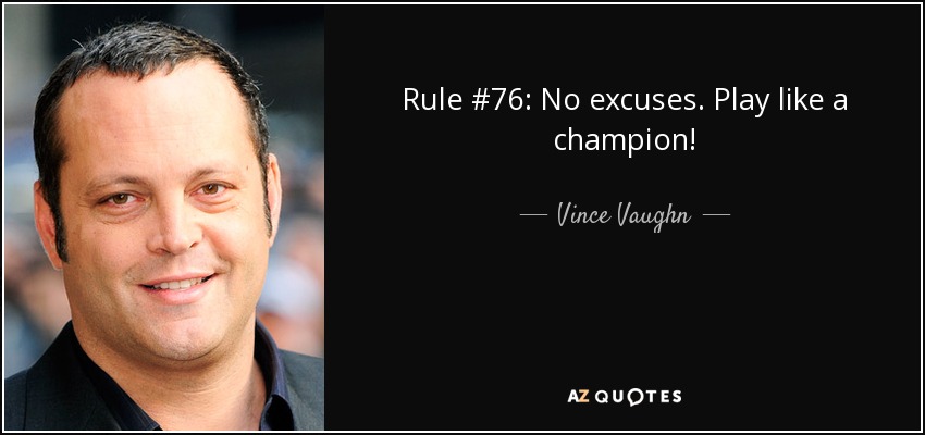 Rule #76: No excuses. Play like a champion! - Vince Vaughn
