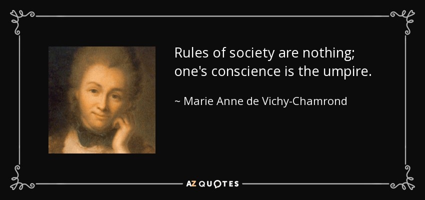 Rules of society are nothing; one's conscience is the umpire. - Marie Anne de Vichy-Chamrond, marquise du Deffand