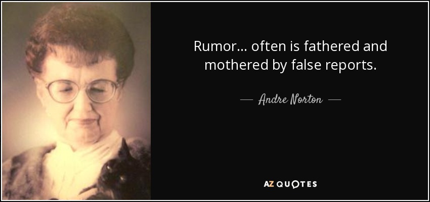 Rumor ... often is fathered and mothered by false reports. - Andre Norton