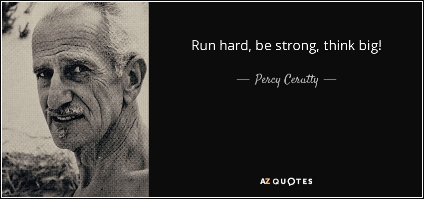 Run hard, be strong, think big! - Percy Cerutty