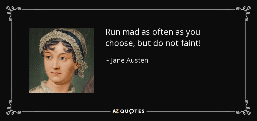 Run mad as often as you choose, but do not faint! - Jane Austen