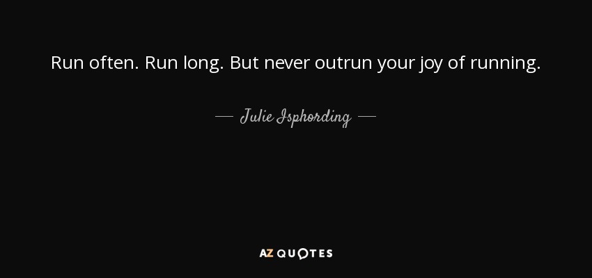 Run often. Run long. But never outrun your joy of running. - Julie Isphording