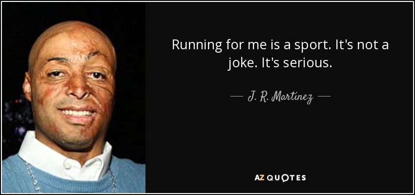 Running for me is a sport. It's not a joke. It's serious. - J. R. Martinez