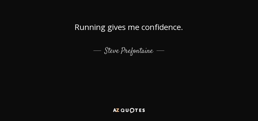Running gives me confidence. - Steve Prefontaine