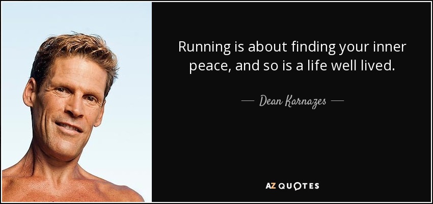 Running is about finding your inner peace, and so is a life well lived. - Dean Karnazes