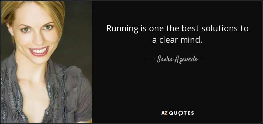 Running is one the best solutions to a clear mind. - Sasha Azevedo