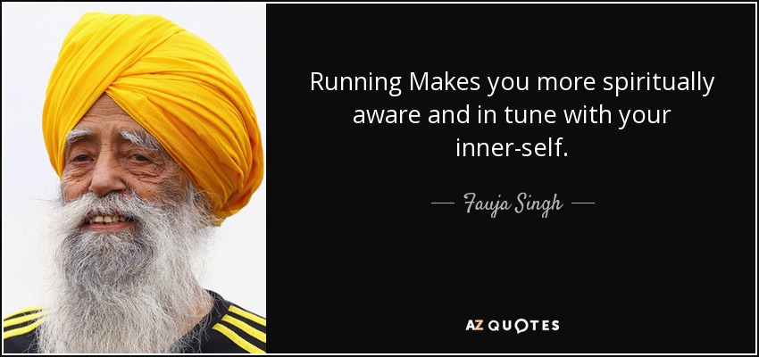 Running Makes you more spiritually aware and in tune with your inner-self. - Fauja Singh