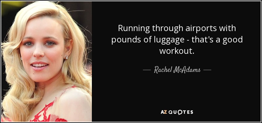 Running through airports with pounds of luggage - that's a good workout. - Rachel McAdams