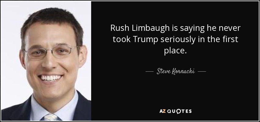 Rush Limbaugh is saying he never took Trump seriously in the first place. - Steve Kornacki