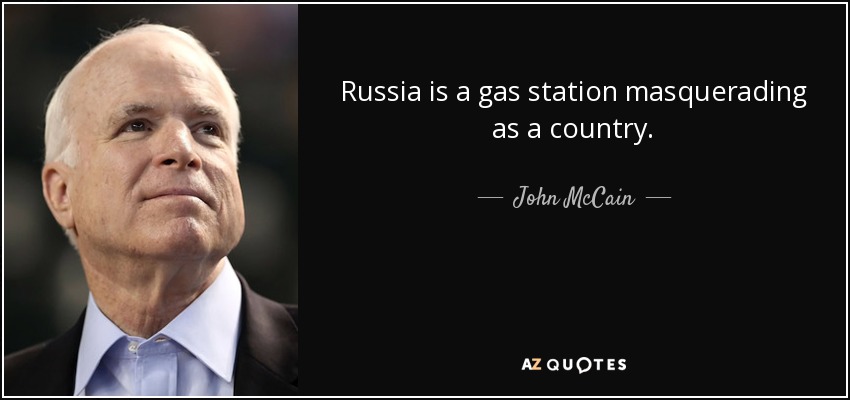 Russia is a gas station masquerading as a country. - John McCain