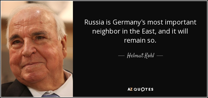 Russia is Germany's most important neighbor in the East, and it will remain so. - Helmut Kohl