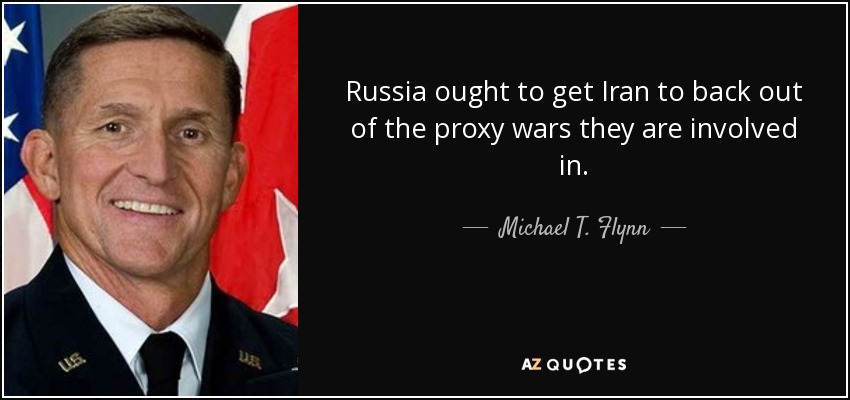 Russia ought to get Iran to back out of the proxy wars they are involved in. - Michael T. Flynn