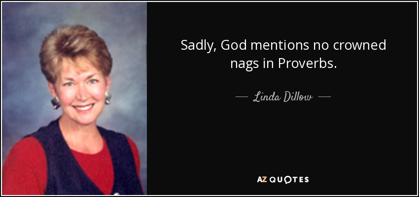 Sadly, God mentions no crowned nags in Proverbs. - Linda Dillow