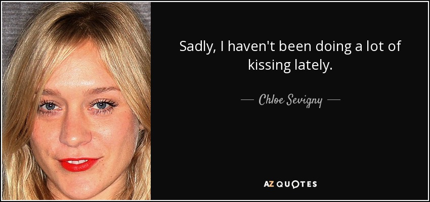 Sadly, I haven't been doing a lot of kissing lately. - Chloe Sevigny
