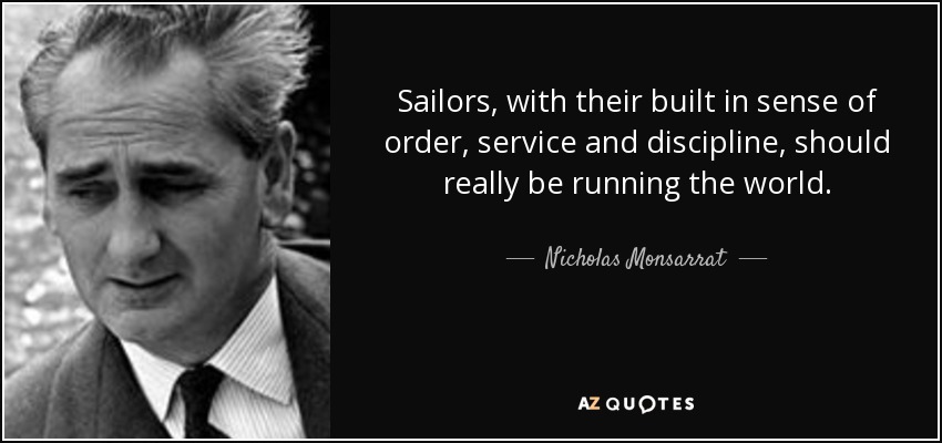 Sailors, with their built in sense of order, service and discipline, should really be running the world. - Nicholas Monsarrat